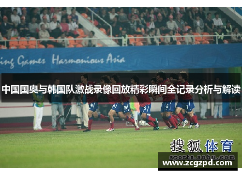 中国国奥与韩国队激战录像回放精彩瞬间全记录分析与解读