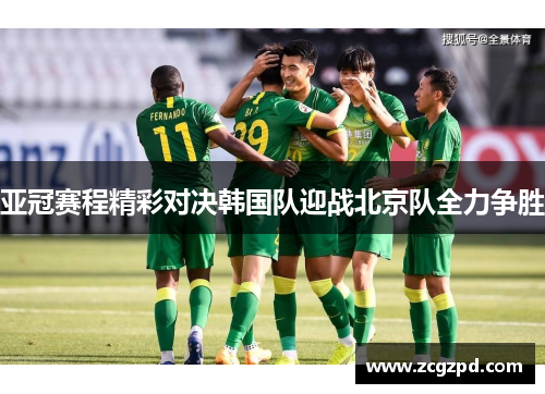 亚冠赛程精彩对决韩国队迎战北京队全力争胜