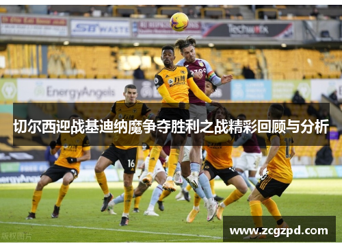 切尔西迎战基迪纳魔争夺胜利之战精彩回顾与分析