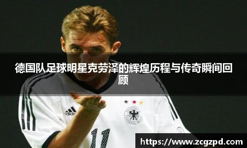 德国队足球明星克劳泽的辉煌历程与传奇瞬间回顾