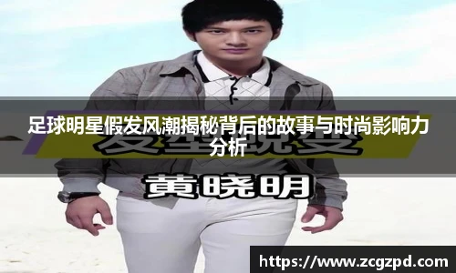 足球明星假发风潮揭秘背后的故事与时尚影响力分析